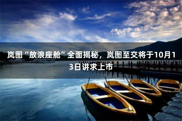 岚图“放浪座舱”全面揭秘，岚图至交将于10月13日讲求上市