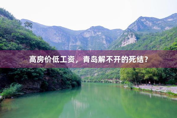 高房价低工资，青岛解不开的死结？