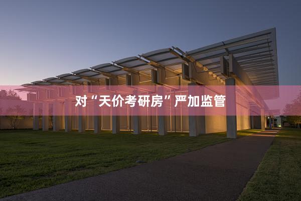 对“天价考研房”严加监管