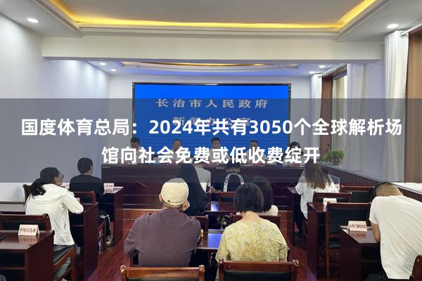 国度体育总局：2024年共有3050个全球解析场馆向社会免费或低收费绽开
