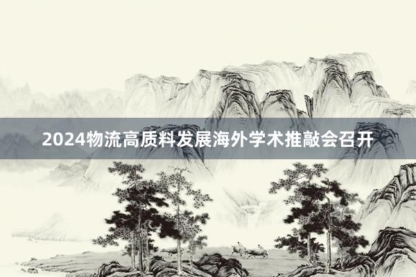 2024物流高质料发展海外学术推敲会召开