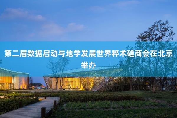 第二届数据启动与地学发展世界粹术磋商会在北京举办