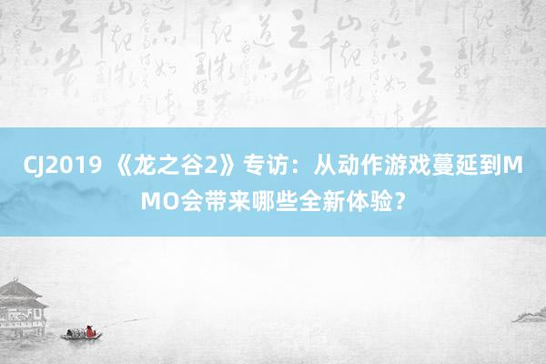 CJ2019 《龙之谷2》专访：从动作游戏蔓延到MMO会带来哪些全新体验？