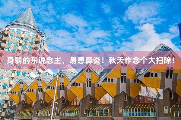 身弱的东说念主,易患鼻炎!秋天作念个大扫除!