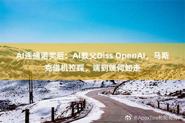 AI连摘诺奖后：AI教父Diss OpenAI，马斯克借机拉踩，端到端何如走