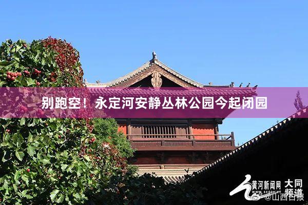 别跑空！永定河安静丛林公园今起闭园