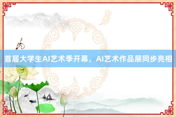 首届大学生AI艺术季开幕，AI艺术作品展同步亮相