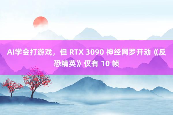 AI学会打游戏，但 RTX 3090 神经网罗开动《反恐精英》仅有 10 帧