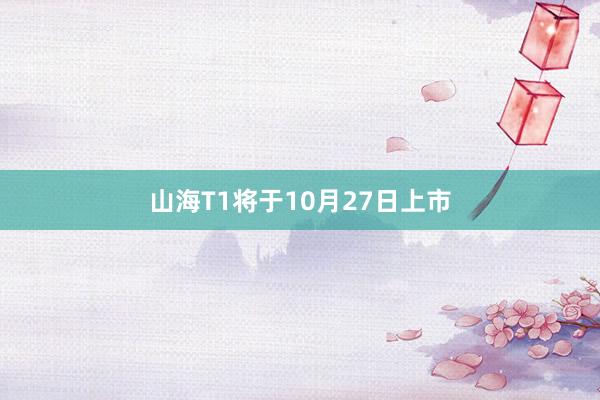 山海T1将于10月27日上市