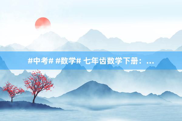 #中考# #数学# 七年齿数学下册：...