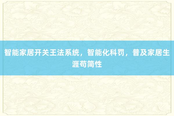 智能家居开关王法系统，智能化科罚，普及家居生涯苟简性