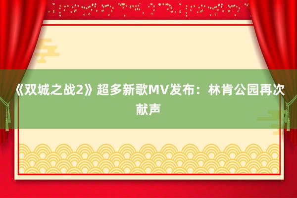 《双城之战2》超多新歌MV发布：林肯公园再次献声