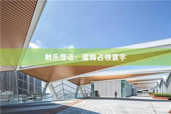 触乐怪话：魔精占领寰宇