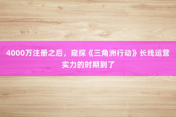 4000万注册之后，窥探《三角洲行动》长线运营实力的时期到了