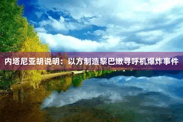 内塔尼亚胡说明：以方制造黎巴嫩寻呼机爆炸事件