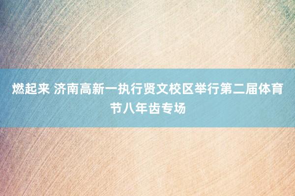 燃起来 济南高新一执行贤文校区举行第二届体育节八年齿专场