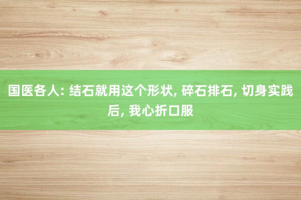 国医各人: 结石就用这个形状, 碎石排石, 切身实践后, 我心折口服