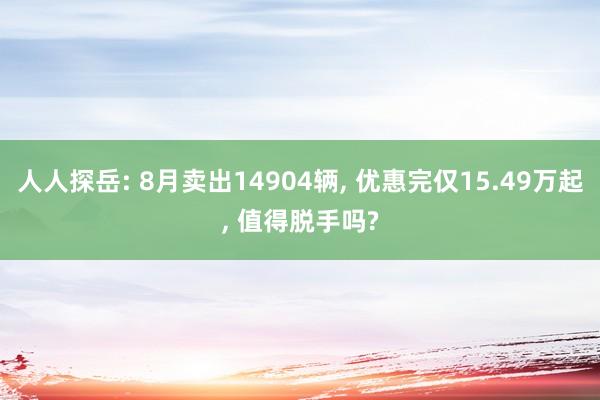 人人探岳: 8月卖出14904辆, 优惠完仅15.49万起, 值得脱手吗?