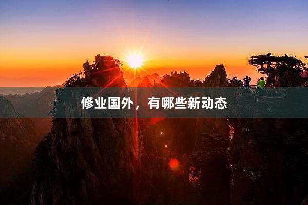 修业国外，有哪些新动态