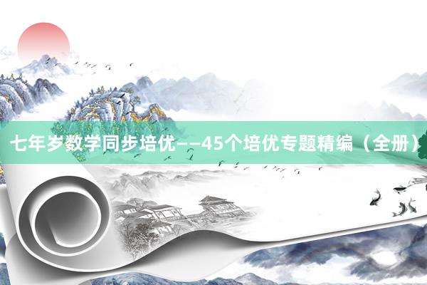 七年岁数学同步培优——45个培优专题精编（全册）