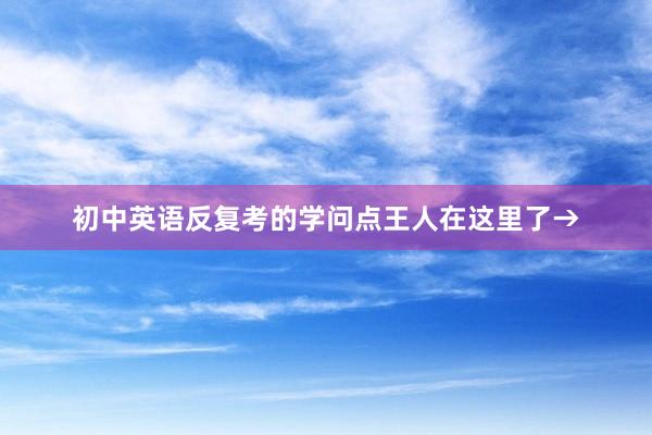 初中英语反复考的学问点王人在这里了→